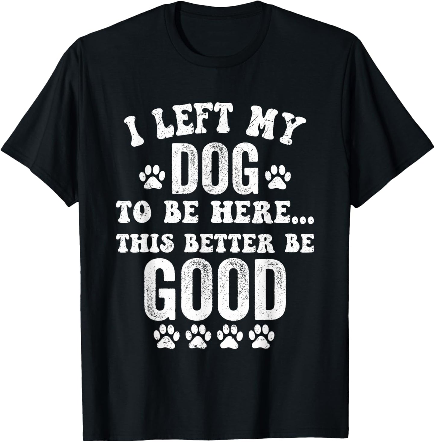 Retro I Left My Dog To Be Here This Better Be Good Funny T-Shirt