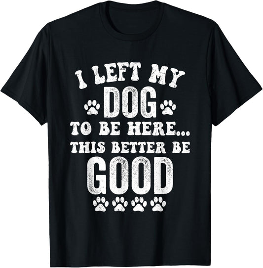 Retro I Left My Dog To Be Here This Better Be Good Funny T-Shirt