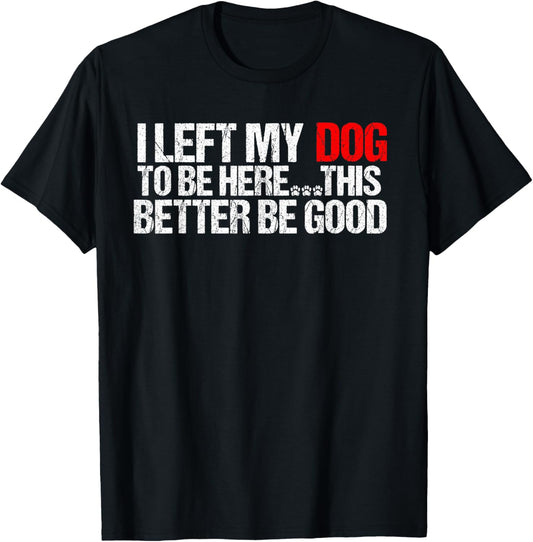 Vintage I Left My Dog To Be Here This Better Be Good Funny T-Shirt