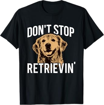 Don't Stop Retrieving - Funny Golden Retriever Owner T-Shirt T-Shirt