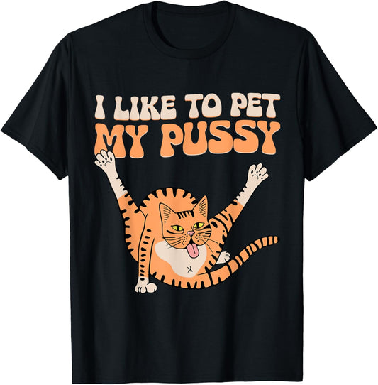 I Like To Pet My Pussy Funny Hilarious Sarcastic Cat Lovers T-Shirt