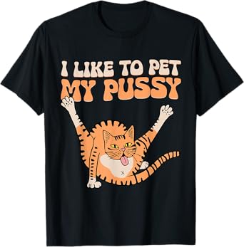 I Like To Pet My Pussy Funny Hilarious Sarcastic Cat Lovers Men Women T-Shirt