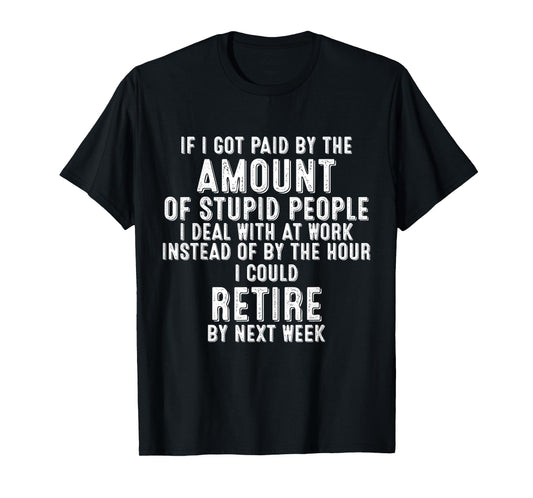 If I Got Paid By The Amount Of Stupid People I Deal At Work T-Shirt