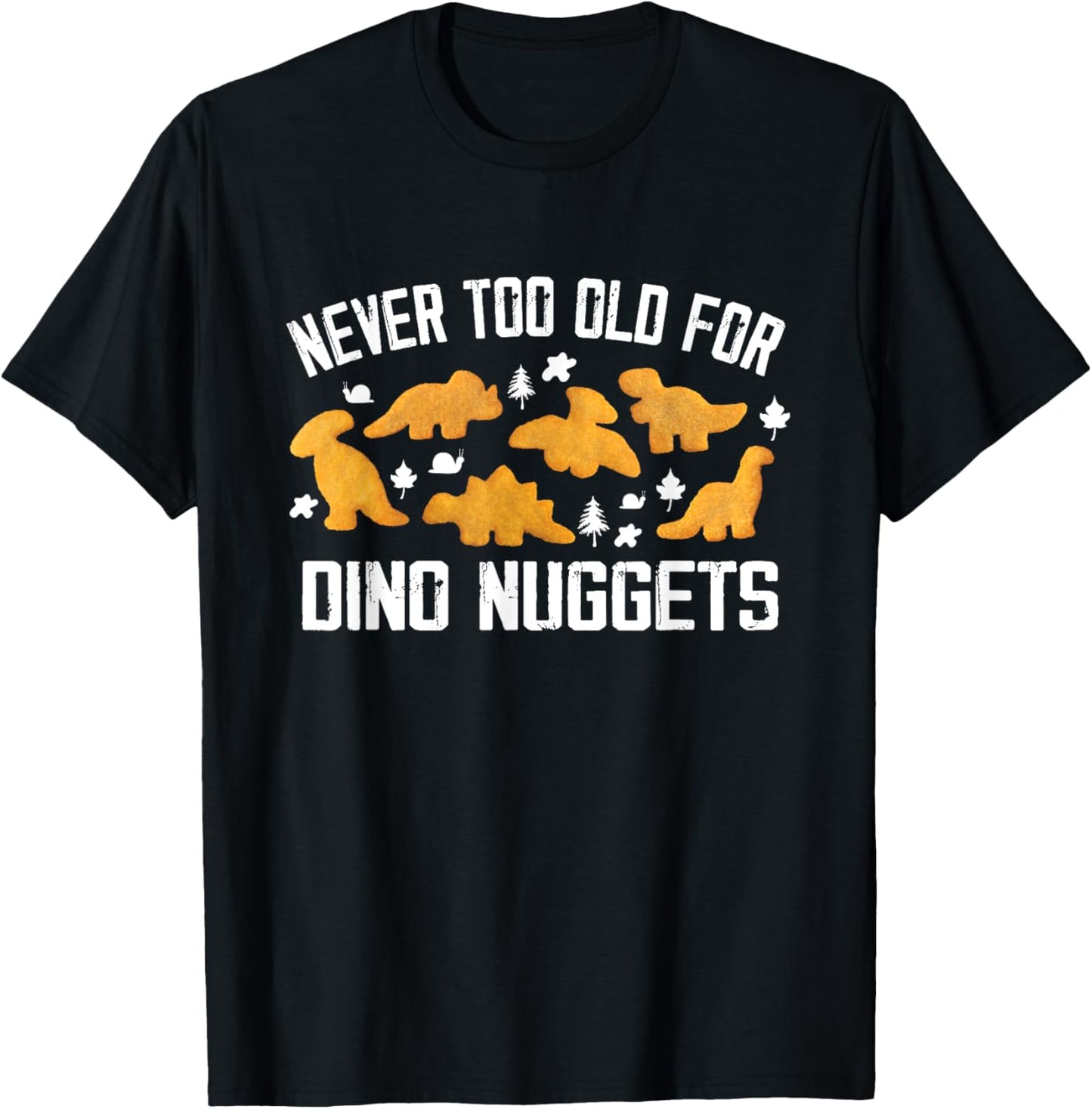 Never Too Old For Dino Nuggets Funny Dinosaur Nuggets T-Shirt
