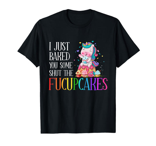 I Just Baked You Some Shut the Fucupcakes Funny Unicorn T-Shirt