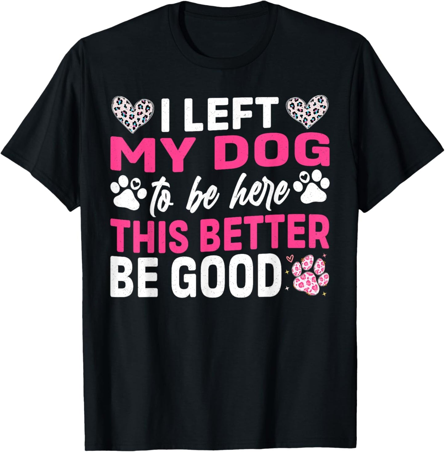 i left my dog to be here this better be good dog funny T-Shirt