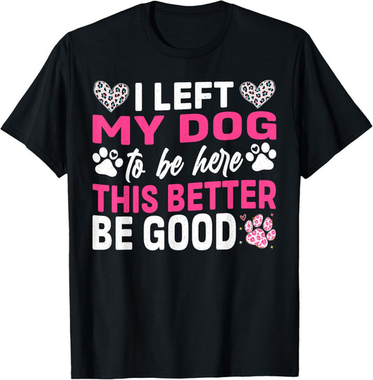 i left my dog to be here this better be good dog funny T-Shirt