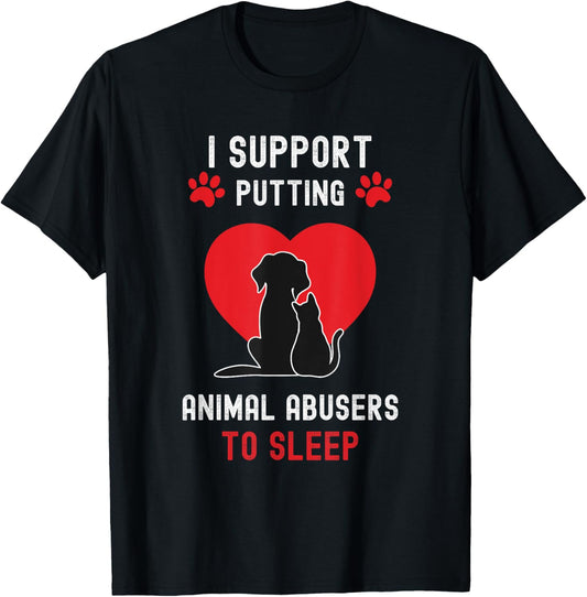 I Support Putting Animal Abusers To Sleep - Dog Cat lover T-Shirt