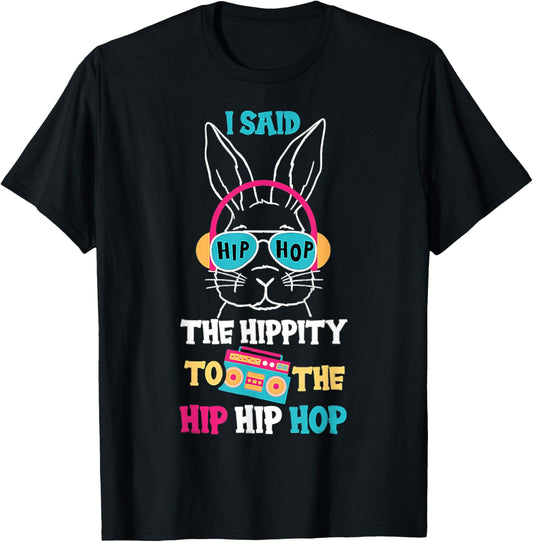 I Said Hip The Hippity To Hop Hip Hop Bunny Funny Easter Day T-Shirt