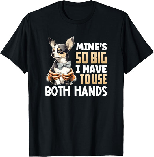 Mine's So Big I Have to Use Both Hands Funny Chihuahua Dog T-Shirt