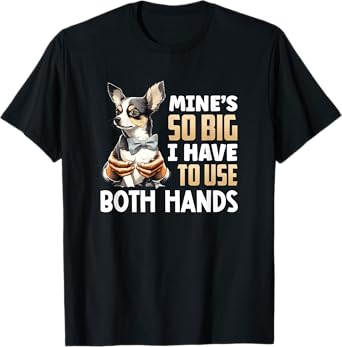 Mine's So Big I Have to Use Both Hands Funny Chihuahua Dog Men Women T-Shirt