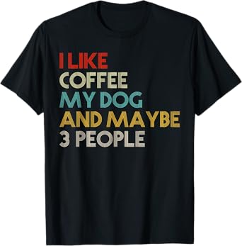 I Like Coffee My Dog And Maybe 3 People Coffee Lovers Quote T-Shirt