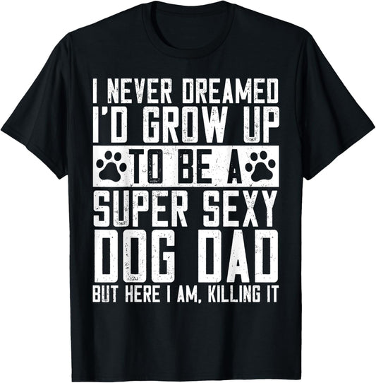 I Never Dreamed Id Be A Super Sexy Dog Dad Fathers Day Funny T-Shirt