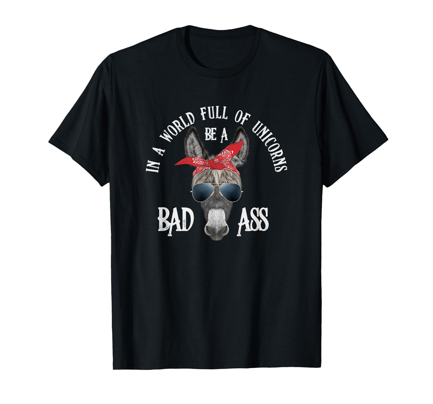 In a World Full of Unicorns Be a Bad Ass T-Shirt
