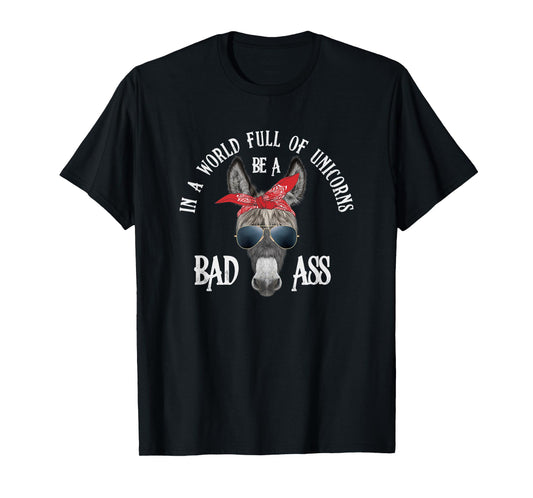 In a World Full of Unicorns Be a Bad Ass T-Shirt