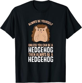 Always Be Yourself Unless You Can Be A Hedgehog T-Shirt