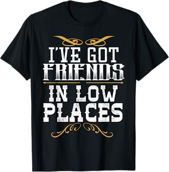 I've Got Friends In Low Places Redneck Country T-shirt T-Shirt