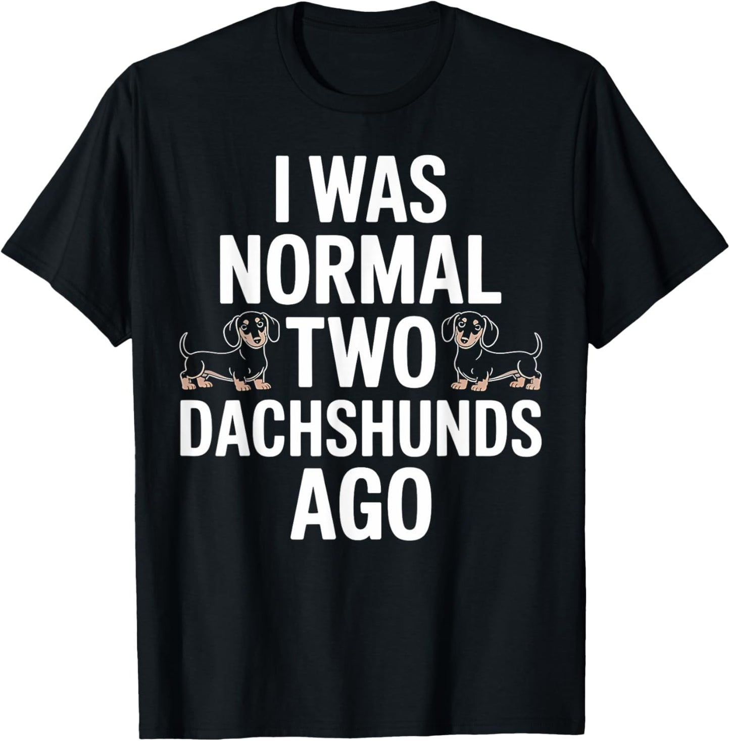Dachshund Was Normal Two Dachshunds Ago Funny Doxie Gift T-Shirt