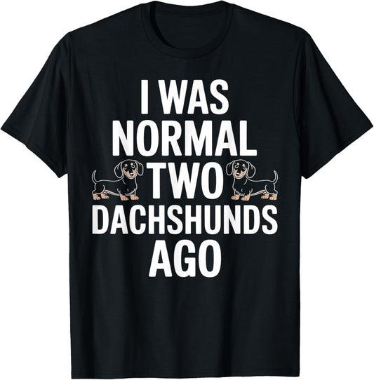 Dachshund Was Normal Two Dachshunds Ago Funny Doxie Gift T-Shirt