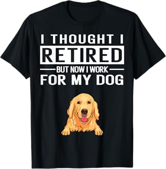 I Thought I Retired But Now I Work For My Dog T-Shirt for Men Women