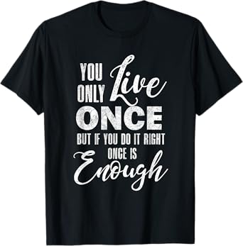 You Only Live Once But If You Do It Right Once Is Enough T-Shirt