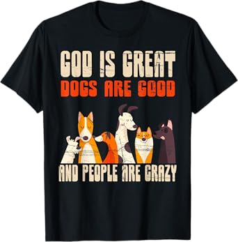 God Is Great Dogs Are Good People Are Crazy T-Shirt