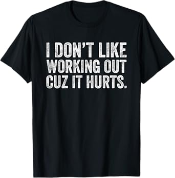 I Don't Like Working Out Cuz It Hurts T-Shirt