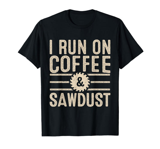 I Run On Coffee Sawdust Funny Coffee Lovers Woodworking T-Shirt