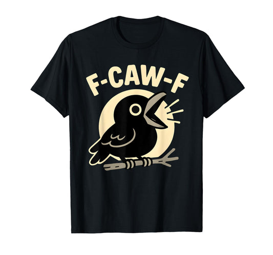 F Caw F Crow Funny Adult Humor Sarcastic Sayings Men Women T-Shirt