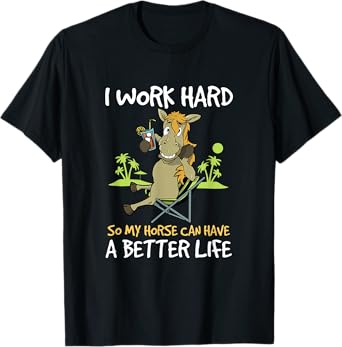I Work Hard So My Horse Can Have A Better Life Funny Horse T-Shirt