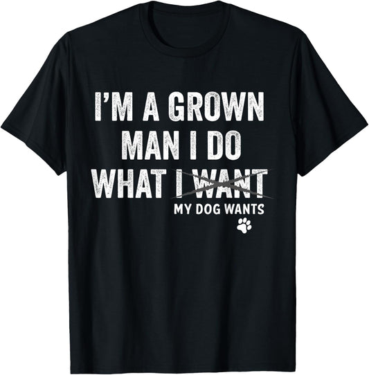 I'm a Grown Man and I Do What My Dog Wants Dog Owner T-Shirt