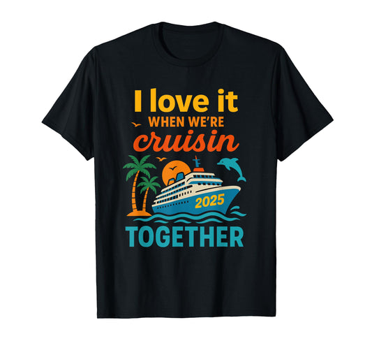 I Love It When We're Cruisin 2025 Together Cruise Vacation T-Shirt
