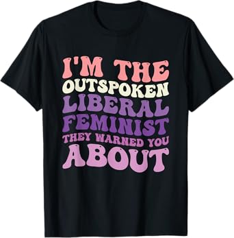 I'm The Outspoken Liberal Feminist They Warned You About T-Shirt