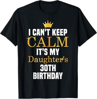 I Can't Keep Calm It's My Daughter's 30th Birthday T-Shirt
