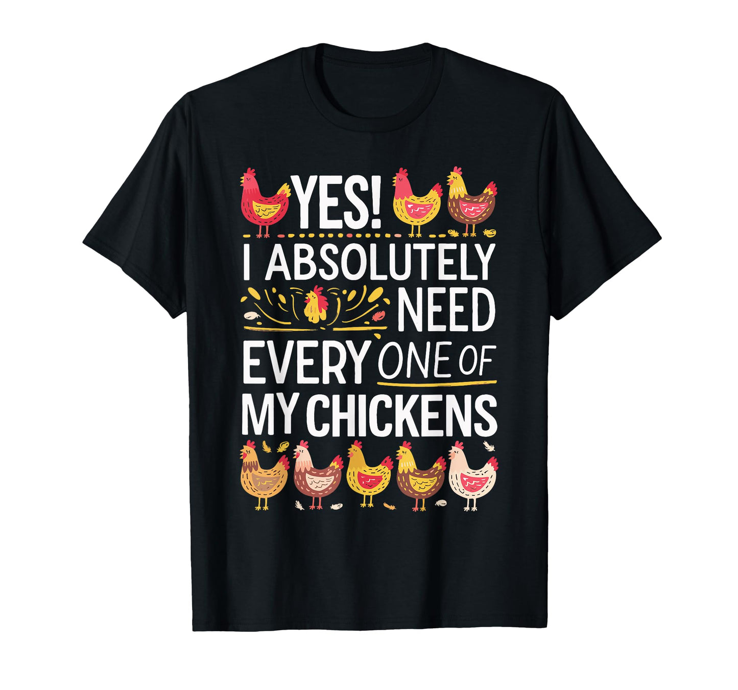 Yes I Absolutely Need Every One of My Chickens T-Shirt