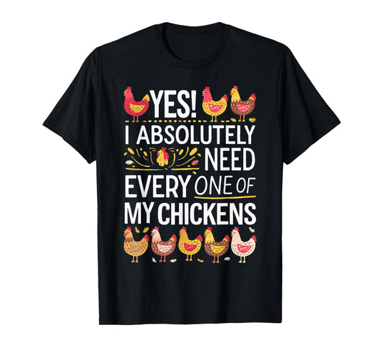 Yes I Absolutely Need Every One of My Chickens T-Shirt