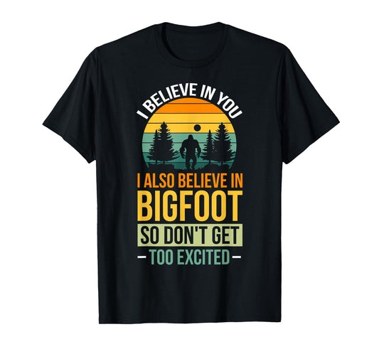 I Believe In You I Believe In Bigfoot Don't Get Too Excited T-Shirt