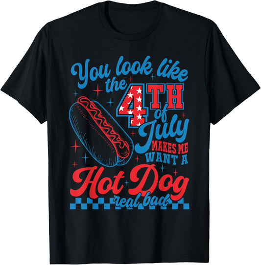 You Look Like 4th Of July Makes Me Want A Hot Dog Real Bad T-Shirt