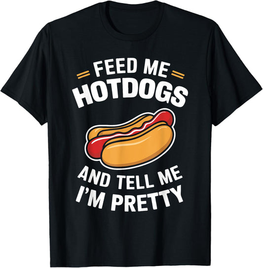 Feed Me Hot Dogs And Tell Me I'm Pretty, Funny Hot Dog Lover T-Shirt