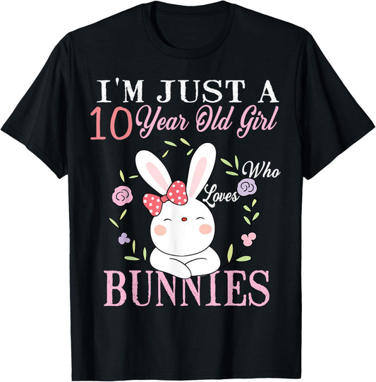 I'm Just A 10 Year Old Girl Who Loves Bunnies Birthday Gift T-Shirt