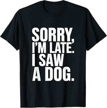 Sorry, I'm Late. I Saw A Dog. T-Shirt