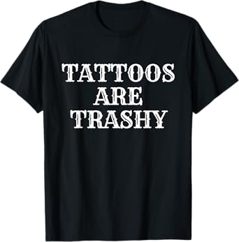 Tattoos Are Trashy Y2K Sarcastic Joke Tattoo Hater Meme T-Shirt