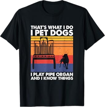 I Pet Dogs I Play Pipe Organ And I Know Things T-Shirt