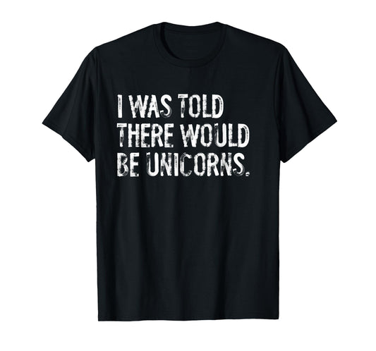 I Was Told There Would Be Unicorns Funny T-Shirt
