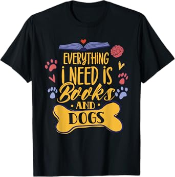 Everything I Need Is Books & Dogs Read Reader Book Reading T-Shirt