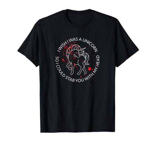 Wish I Was A Unicorn So I Could Stab You With My Head Blood T-Shirt