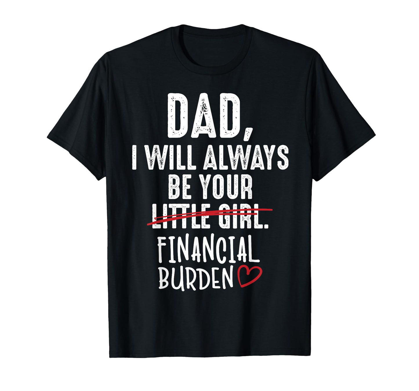 Dad I Will Always Be Your Little Girl Financial Burden Gift T-Shirt