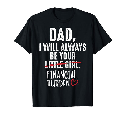 Dad I Will Always Be Your Little Girl Financial Burden Gift T-Shirt