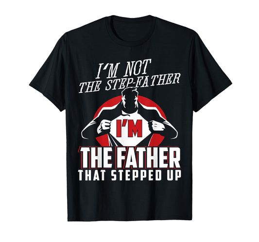 I'm Not The Step Father I'm The Father That Stepped Up T-Shirt