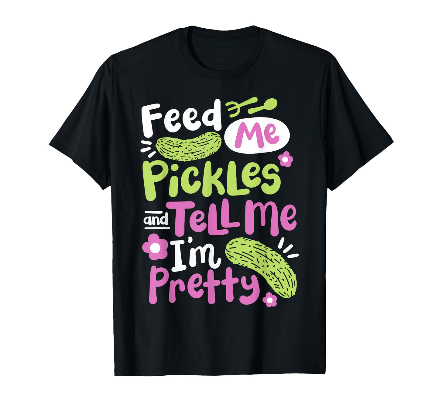 Feed Me Pickles And Tell Me I'm Pretty T-Shirt